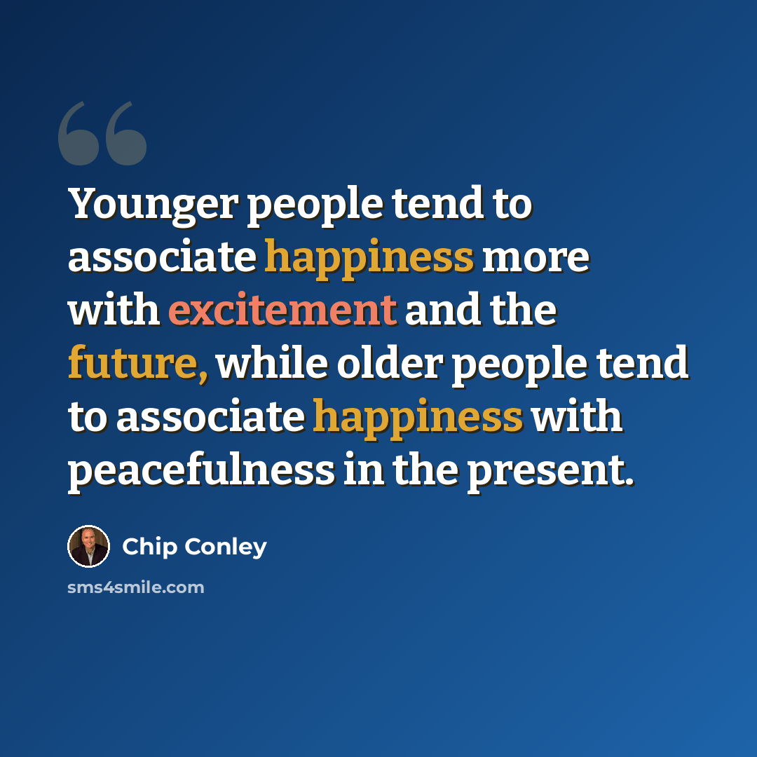“Younger people tend to associate happiness more with excitement and the future, while older people tend to associate happiness with peacefulness in the present.” quote by Chip Conley