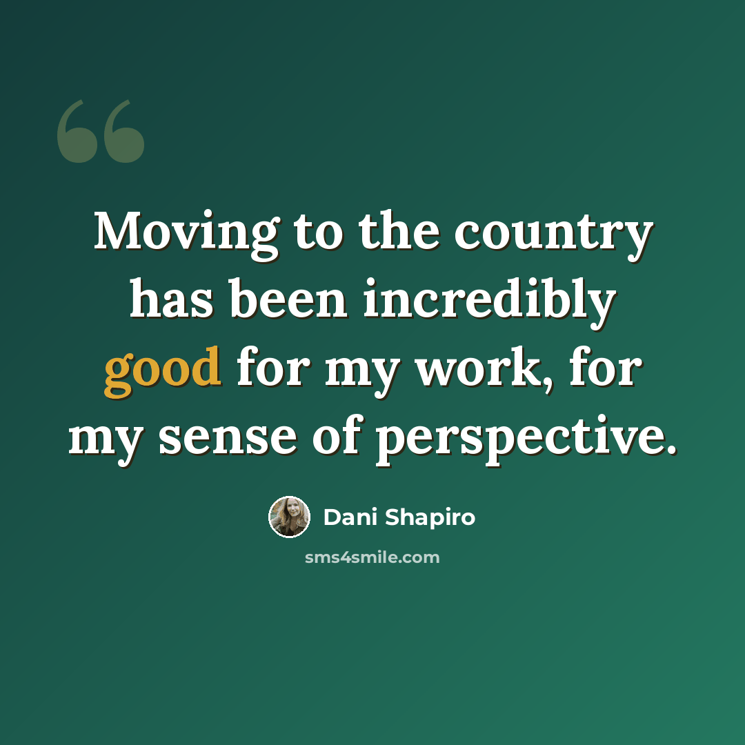 “Moving to the country has been incredibly good for my work, for my sense of perspective.” quote by Dani Shapiro