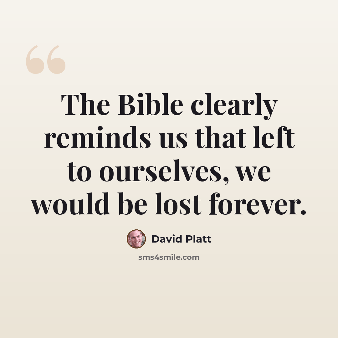 “The Bible clearly reminds us that left to ourselves, we would be lost forever.” quote by David Platt
