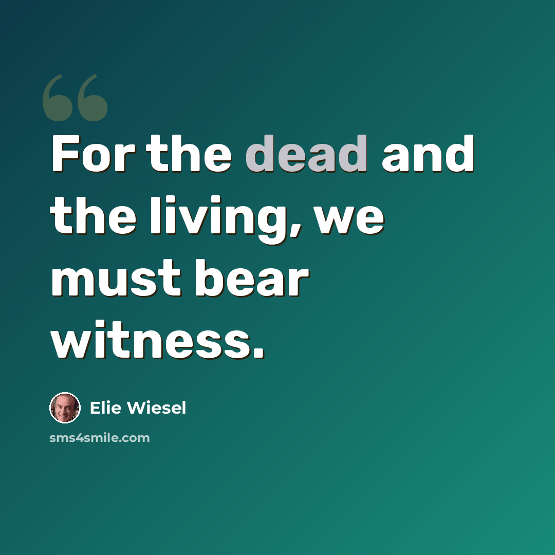 “For the dead and the living, we must bear witness.” quote by Elie Wiesel