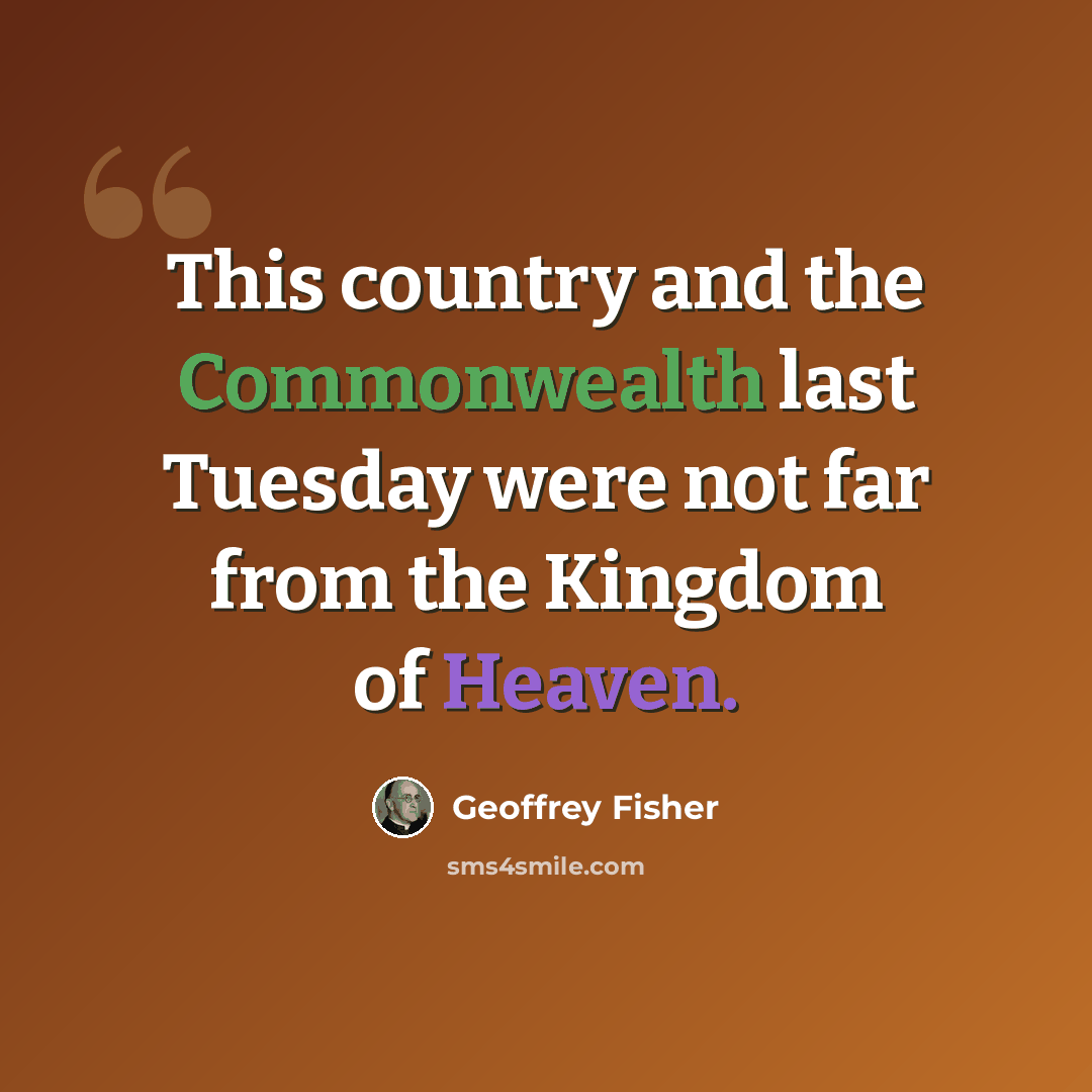 “This country and the Commonwealth last Tuesday were not far from the Kingdom of Heaven.” quote by Geoffrey Fisher