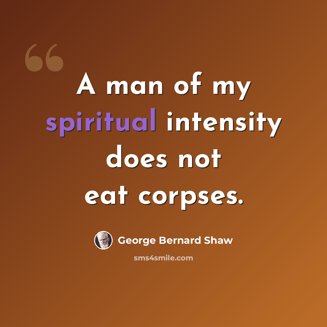 “A man of my spiritual intensity does not eat corpses.” quote by George Bernard Shaw