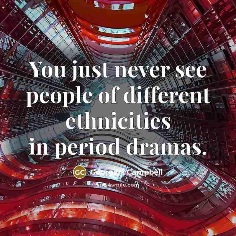 “You just never see people of different ethnicities in period dramas.” quote by Georgina Campbell