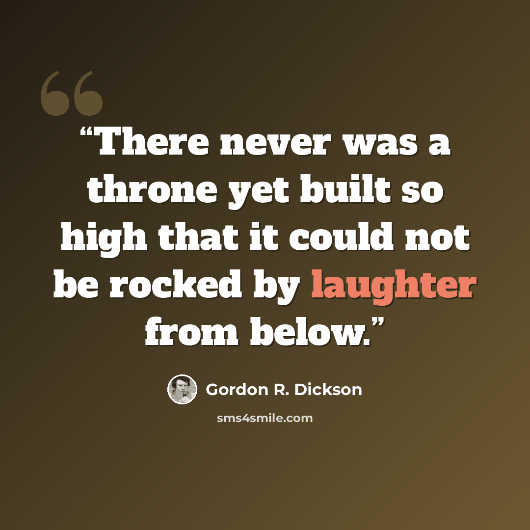 “There never was a throne yet built so high that it could not be rocked by laughter from below.” quote by Gordon R. Dickson