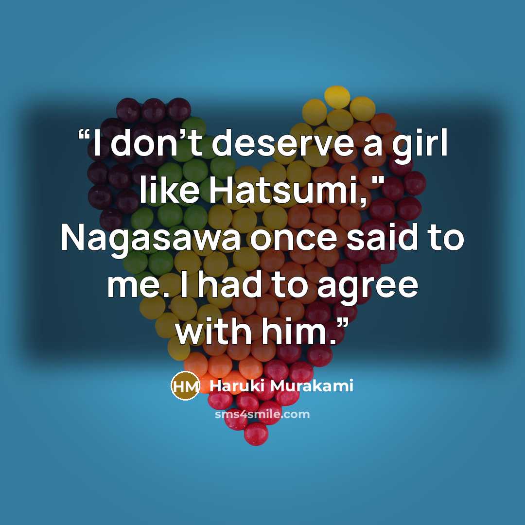 “I don't deserve a girl like Hatsumi," Nagasawa once said to me. I had to agree with him.” quote by Haruki Murakami