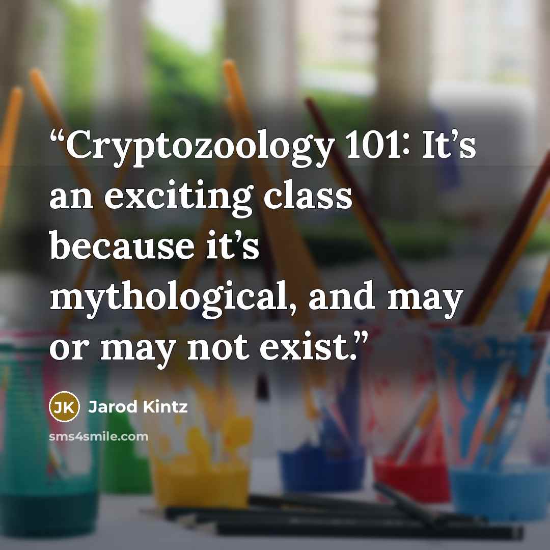 “Cryptozoology 101: It’s an exciting class because it’s mythological, and may or may not exist.” quote by Jarod Kintz