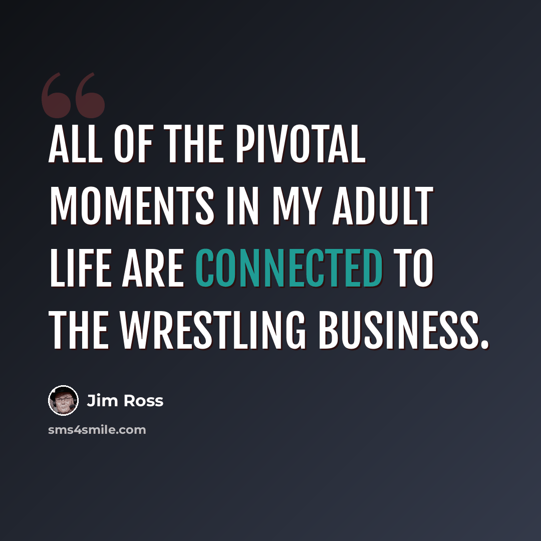 “All of the pivotal moments in my adult life are connected to the wrestling business.” quote by Jim Ross