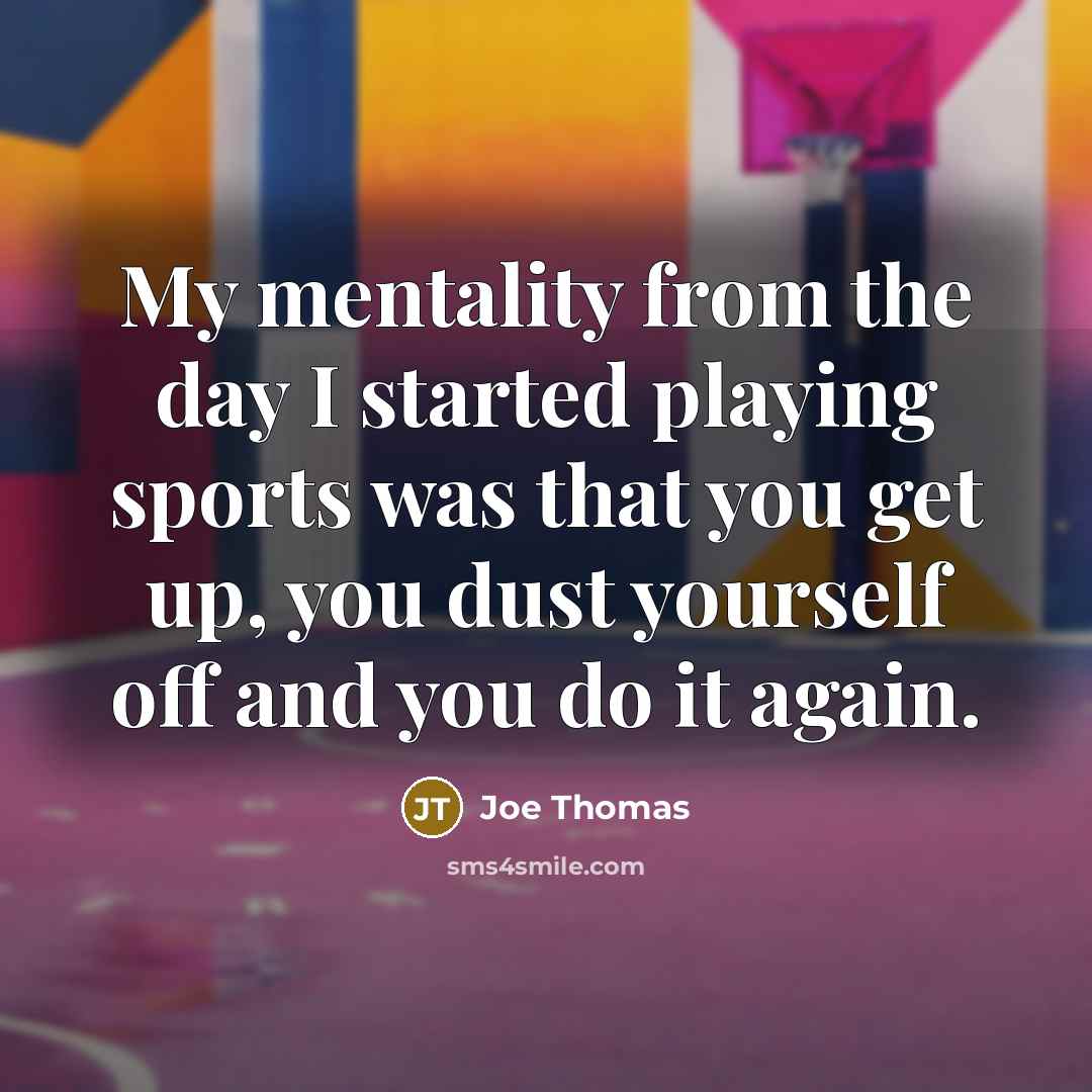 “My mentality from the day I started playing sports was that you get up, you dust yourself off and you do it again.” quote by Joe Thomas