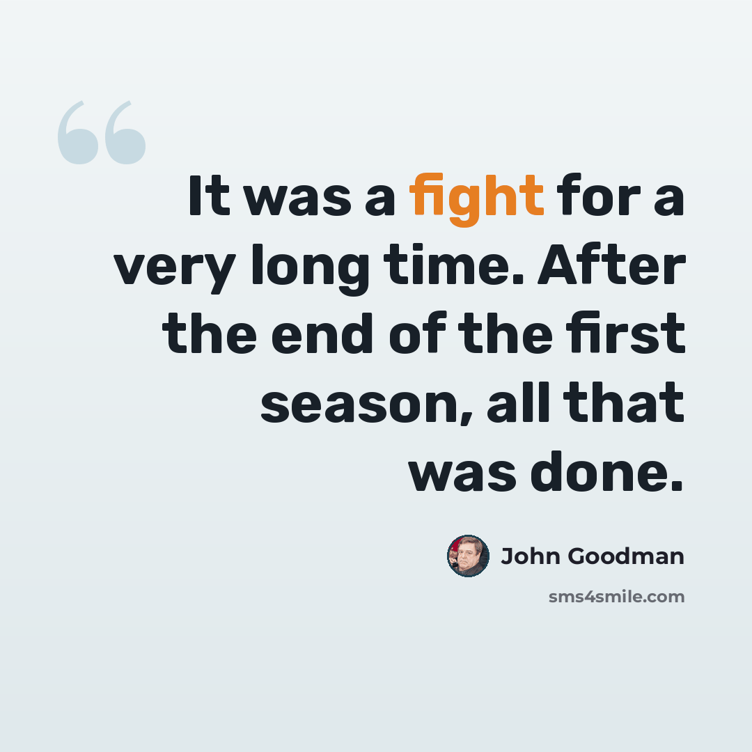 “It was a fight for a very long time. After the end of the first season, all that was done.” quote by John Goodman