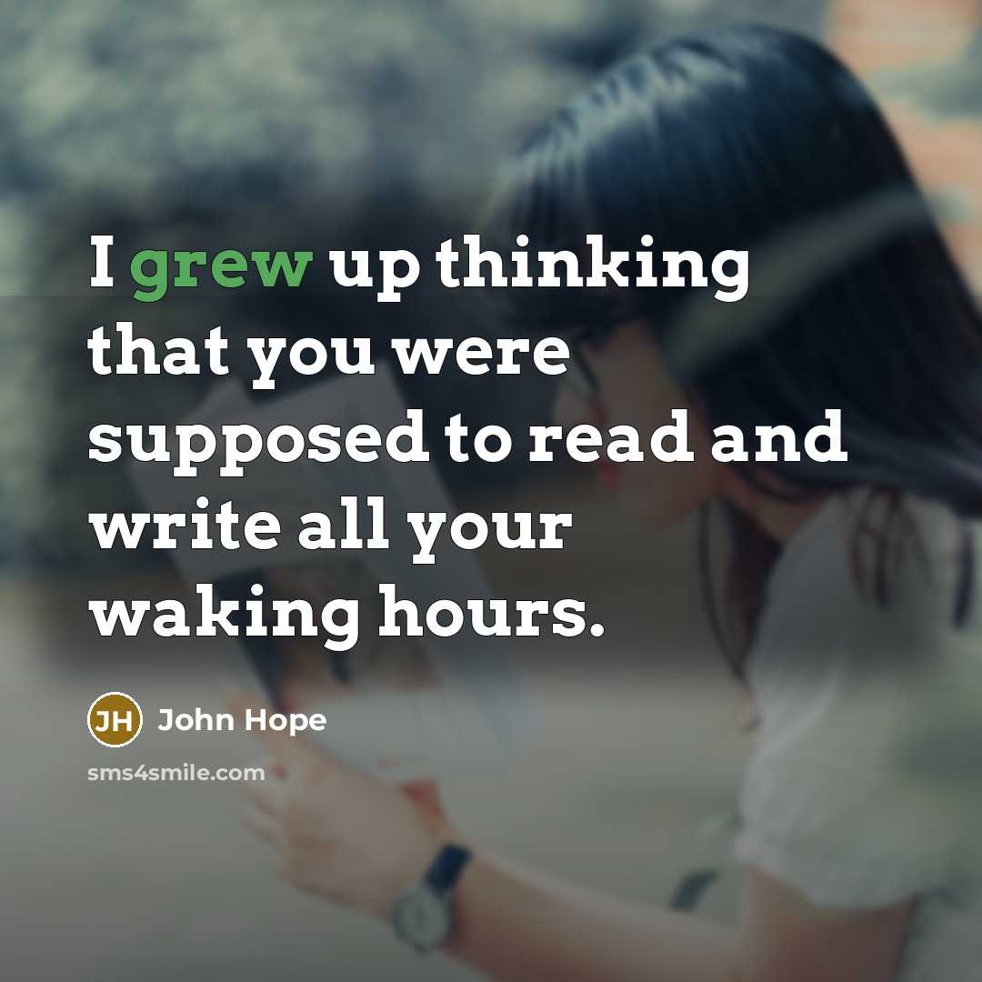 “I grew up thinking that you were supposed to read and write all your waking hours.” quote by John Hope
