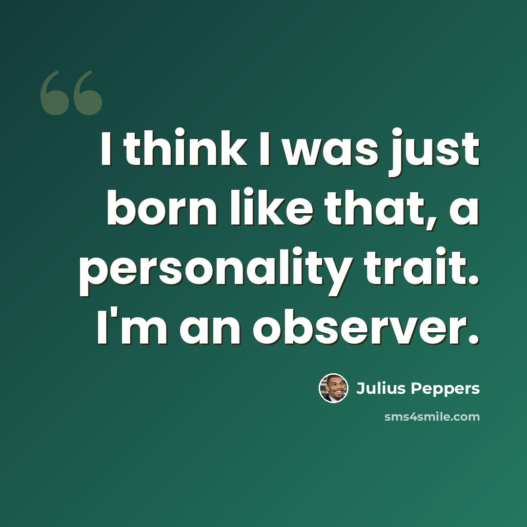 “I think I was just born like that, a personality trait. I'm an observer.” quote by Julius Peppers