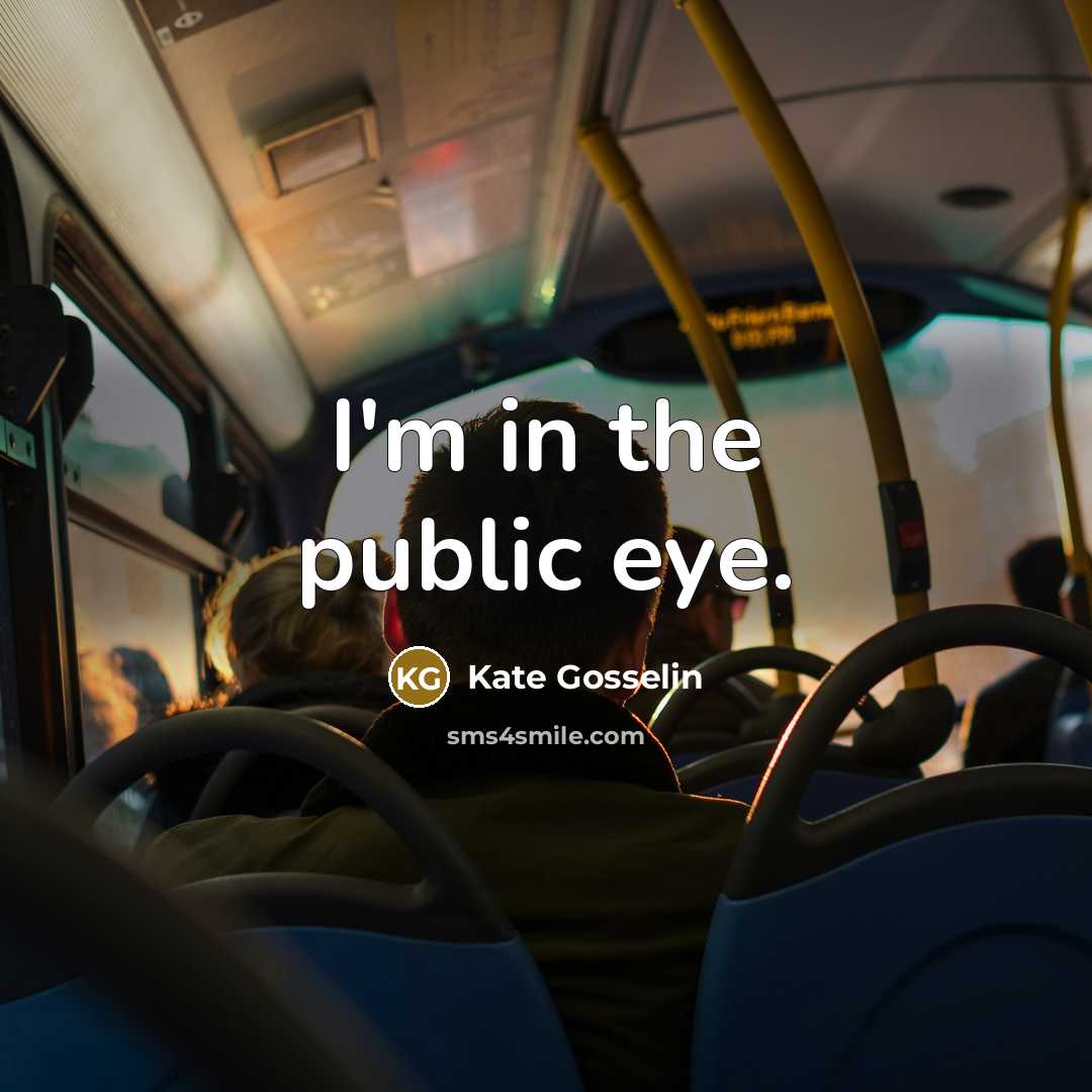 “I'm in the public eye.” quote by Kate Gosselin