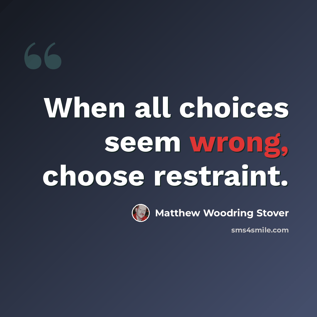 “When all choices seem wrong, choose restraint.” quote by Matthew Woodring Stover