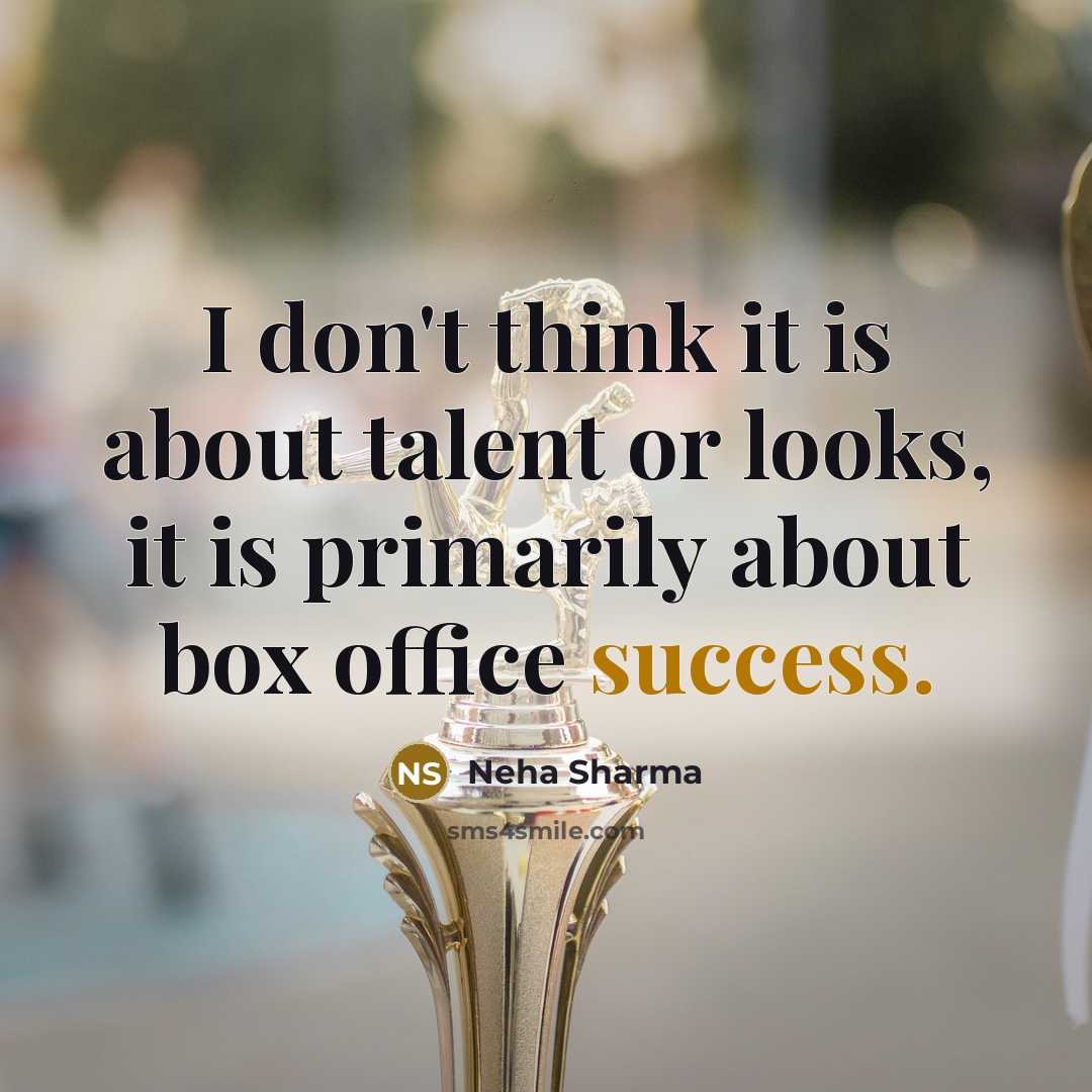 “I don't think it is about talent or looks, it is primarily about box office success.” quote by Neha Sharma