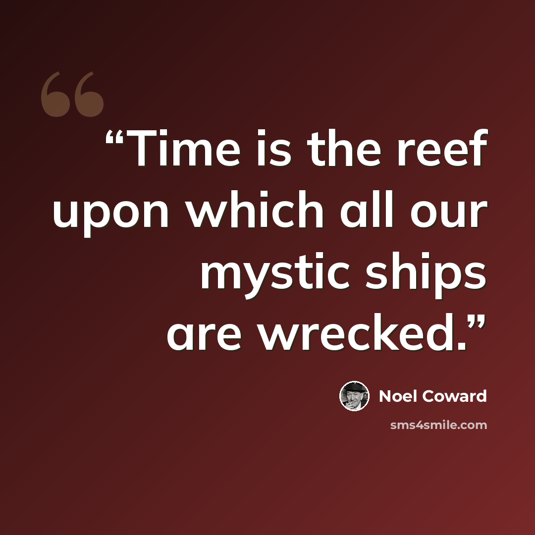“Time is the reef upon which all our mystic ships are wrecked.” quote by Noël Coward