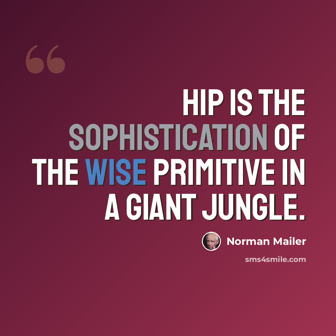 “Hip is the sophistication of the wise primitive in a giant jungle.” quote by Norman Mailer