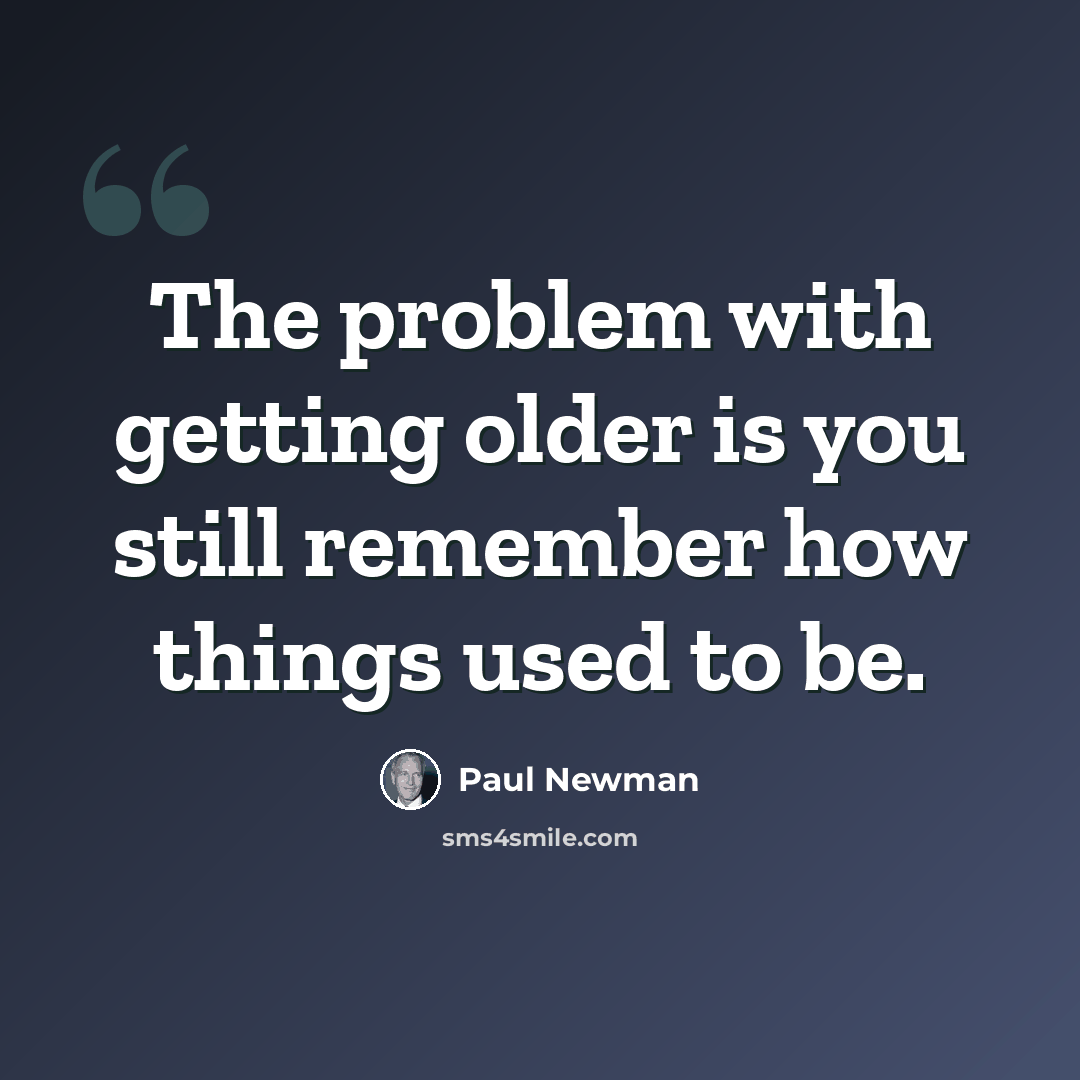 “The problem with getting older is you still remember how things used to be.” quote by Paul Newman