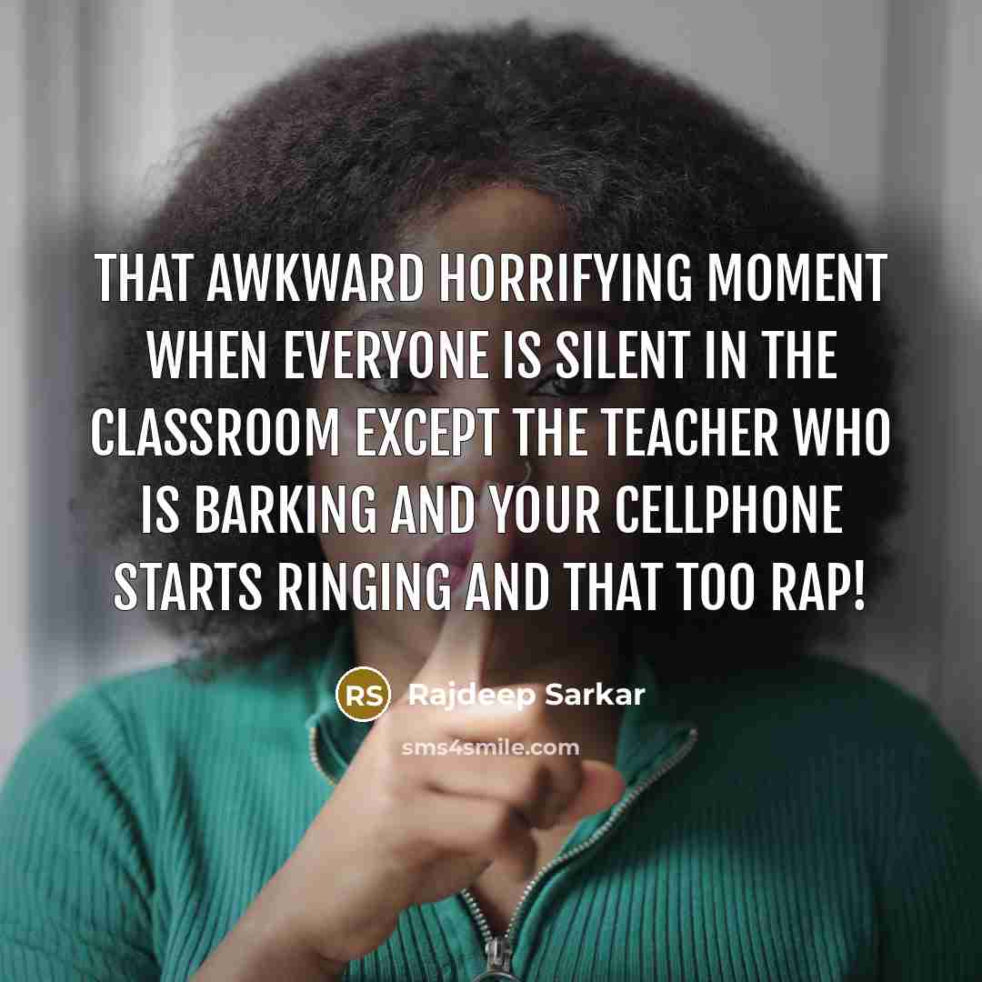 “That awkward horrifying moment when everyone is silent in the classroom except the teacher who is barking and your cellphone starts ringing and that too Rap!” quote by Rajdeep Sarkar