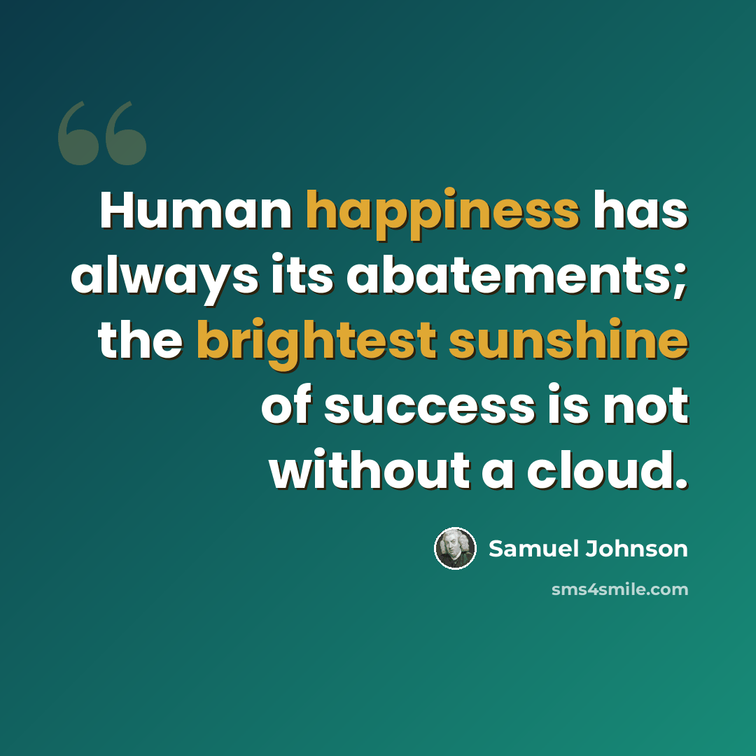 “Human happiness has always its abatements; the brightest sunshine of success is not without a cloud.” quote by Samuel Johnson