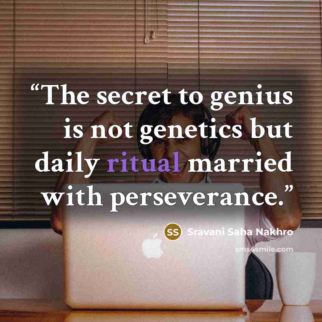 “The secret to genius is not genetics but daily ritual married with perseverance.” quote by Sravani Saha Nakhro