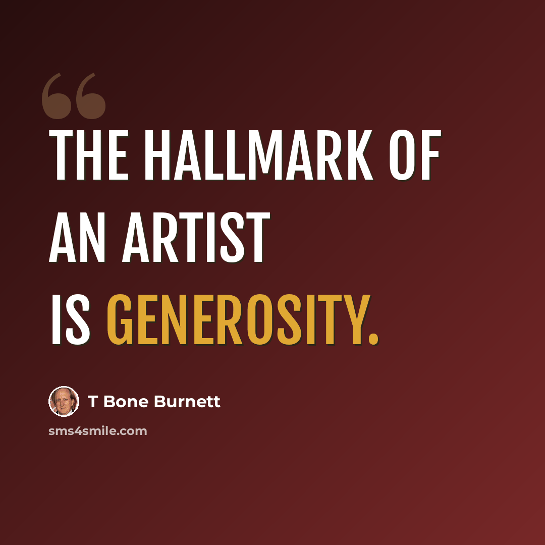 “The hallmark of an artist is generosity.” quote by T Bone Burnett