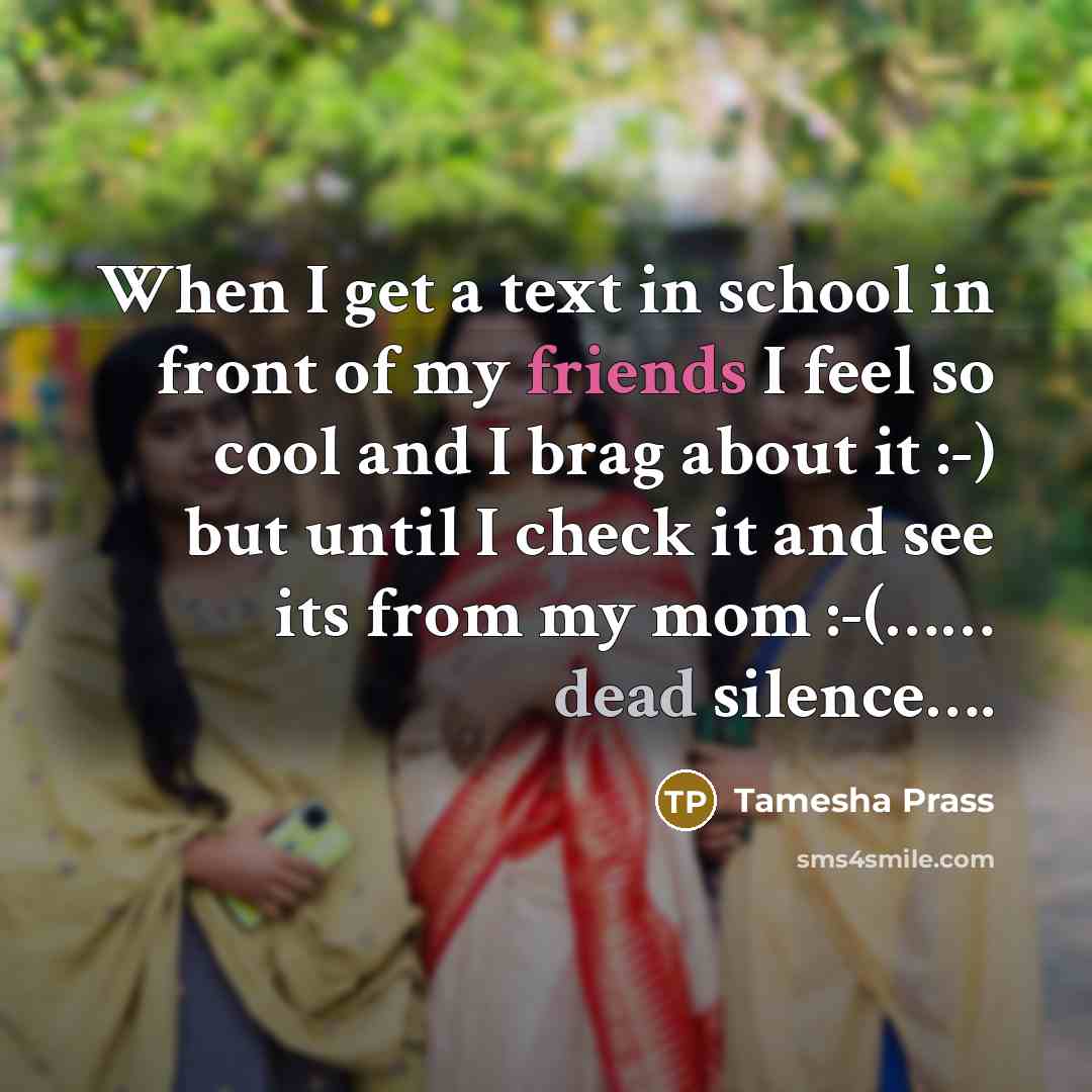 “When I get a text in school in front of my friends I feel so cool and I brag about it :-) but until I check it and see its from my mom :-(…… dead silence….” quote by Tamesha Prass