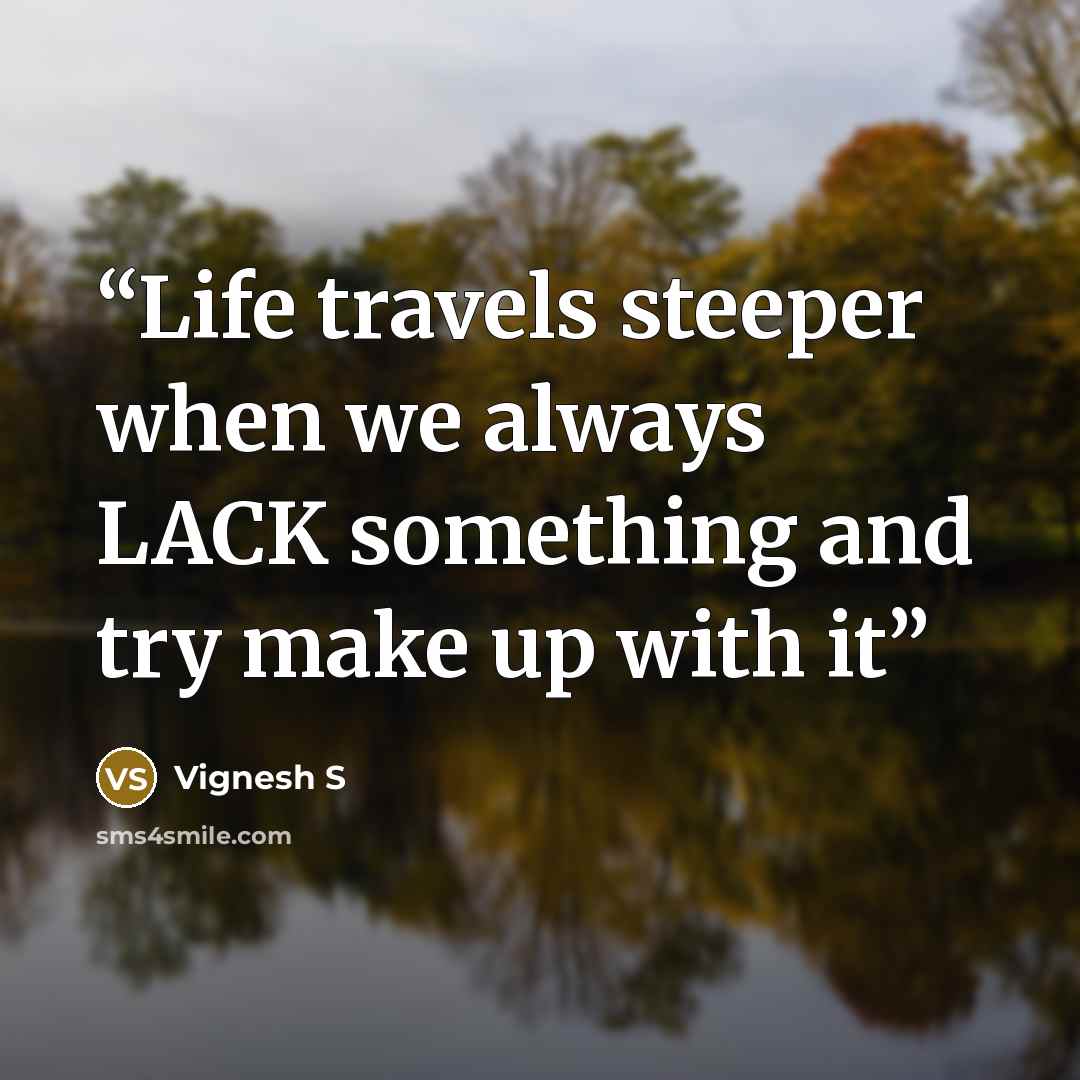 “Life travels steeper when we always LACK something and try make up with it” quote by Vignesh S