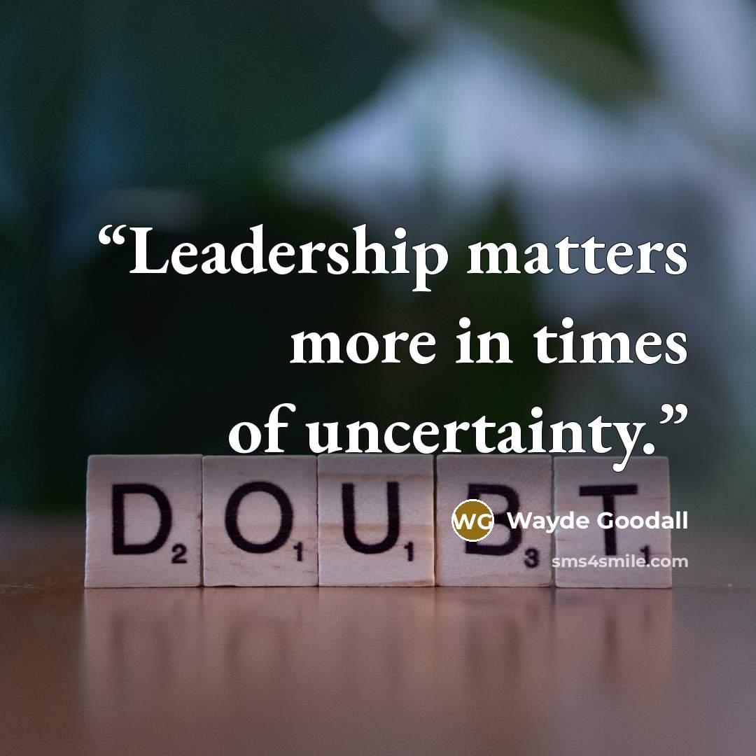 “Leadership matters more in times of uncertainty.” quote by Wayde Goodall