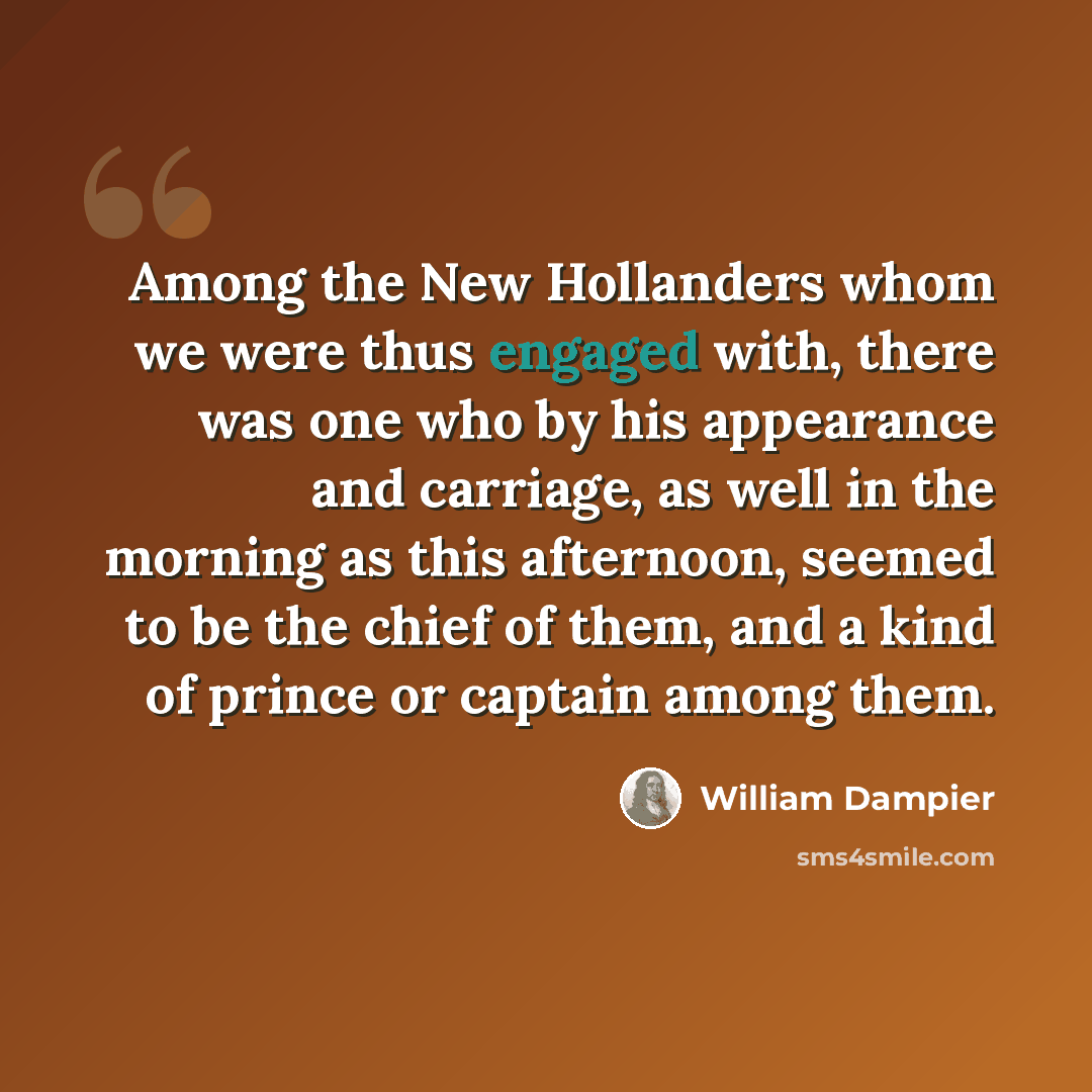 “Among the New Hollanders whom we were thus engaged with, there was one who by his appearance and carriage, as well in the morning as this afternoon, seemed to be the chief of them, and a kind of prince or captain among them.” quote by William Dampier