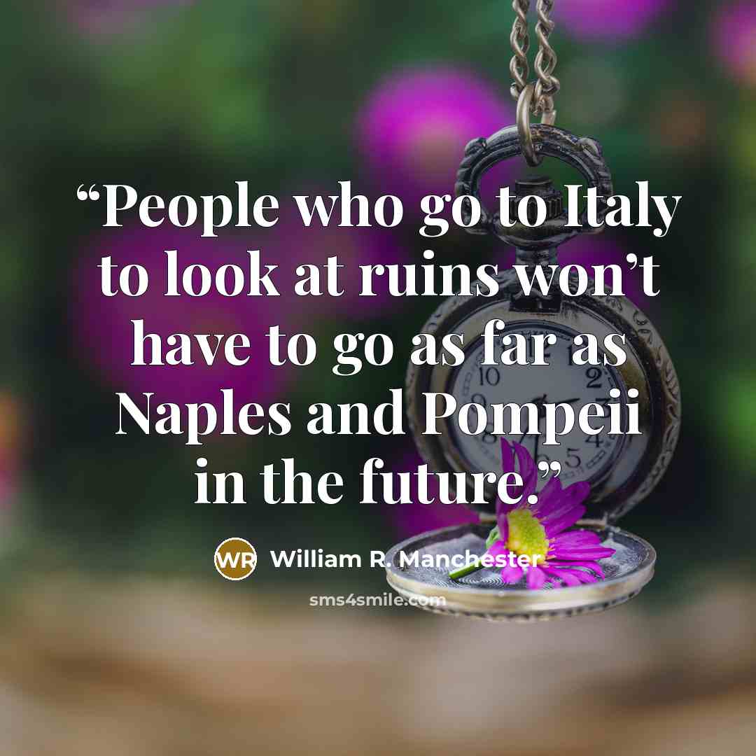“People who go to Italy to look at ruins won’t have to go as far as Naples and Pompeii in the future.” quote by William R. Manchester