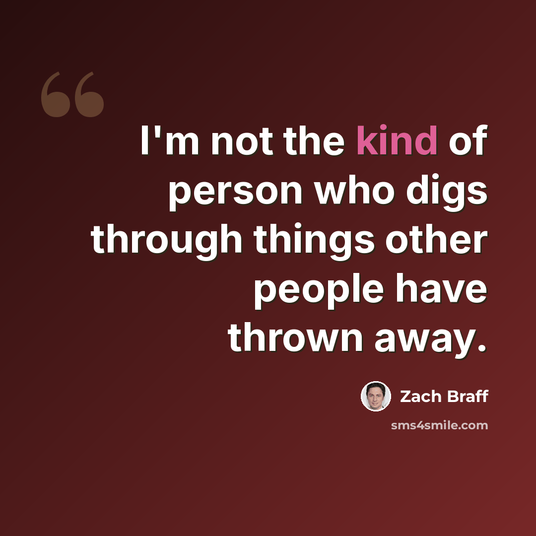“I'm not the kind of person who digs through things other people have thrown away.” quote by Zach Braff