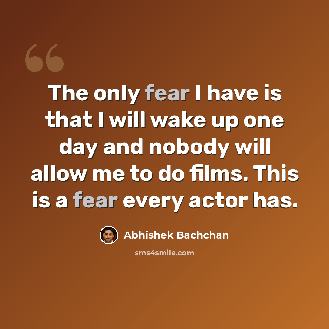 “The only fear I have is that I will wake up one day and nobody will allow me to do films. This is a fear every actor has.” quote by Abhishek Bachchan
