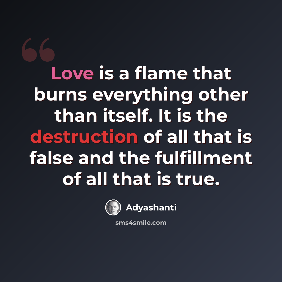 “Love is a flame that burns everything other than itself. It is the destruction of all that is false and the fulfillment of all that is true.” quote by Adyashanti