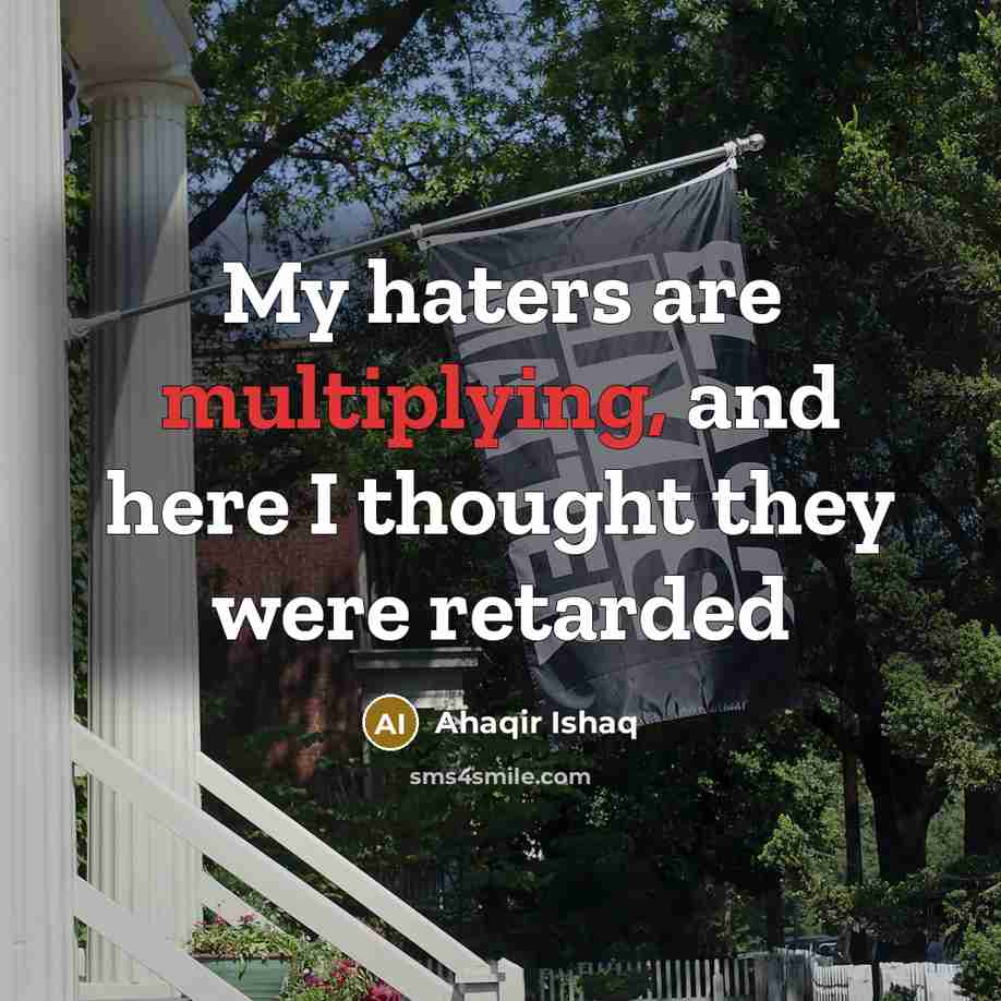 “My haters are multiplying, and here I thought they were retarded” quote by Ahaqir Ishaq