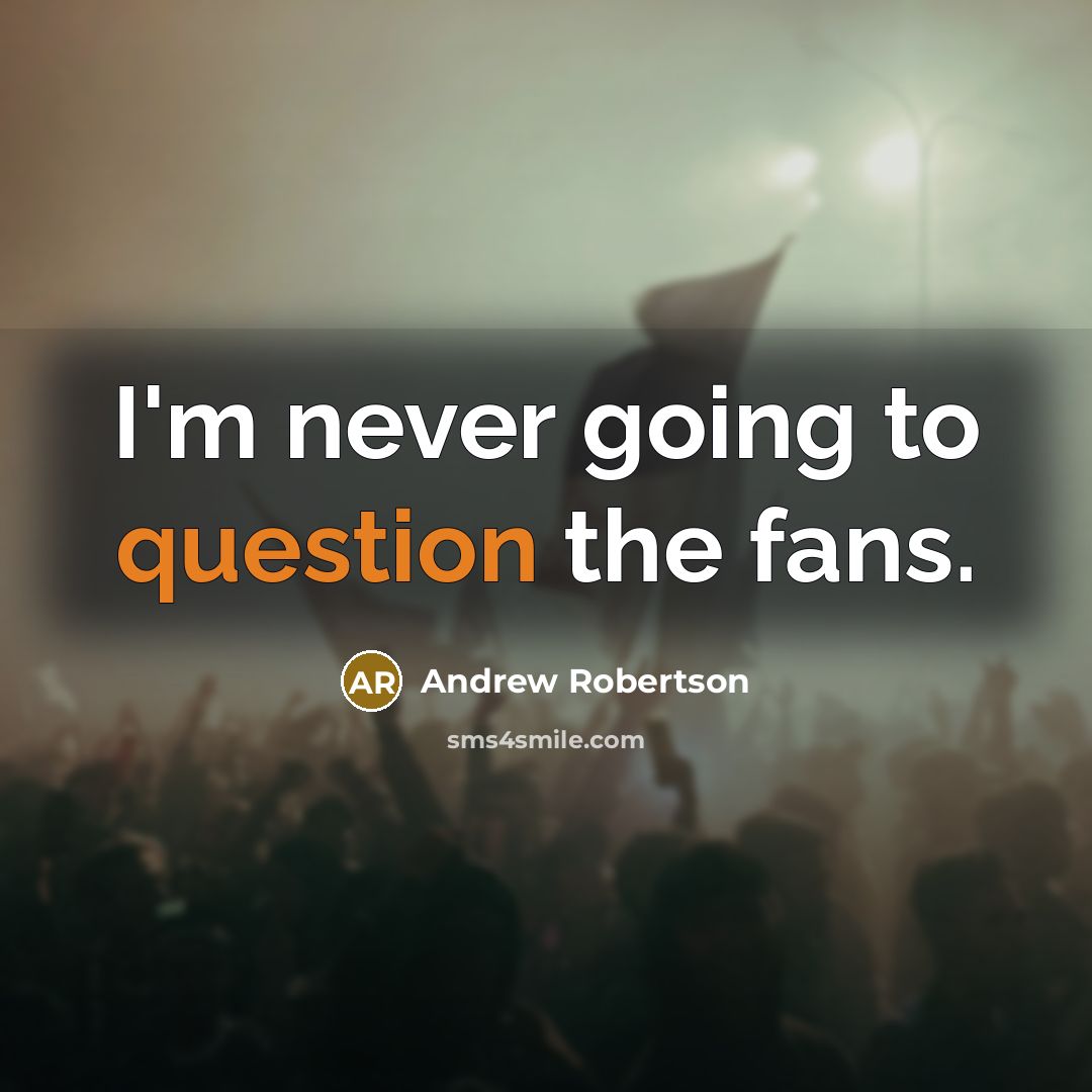“I'm never going to question the fans.” quote by Andrew Robertson