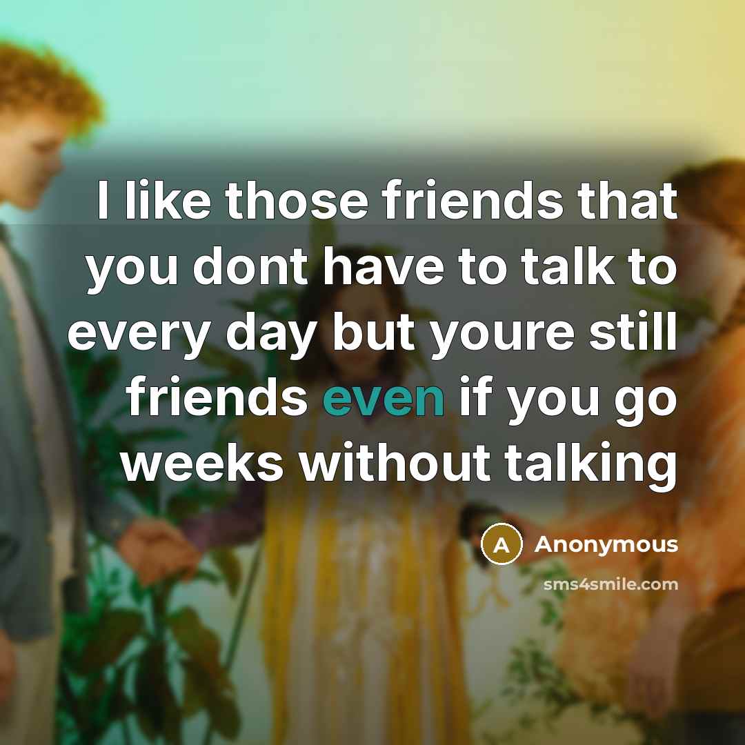 “I like those friends that you dont have to talk to every day but youre still friends even if you go weeks without talking” quote by Anonymous