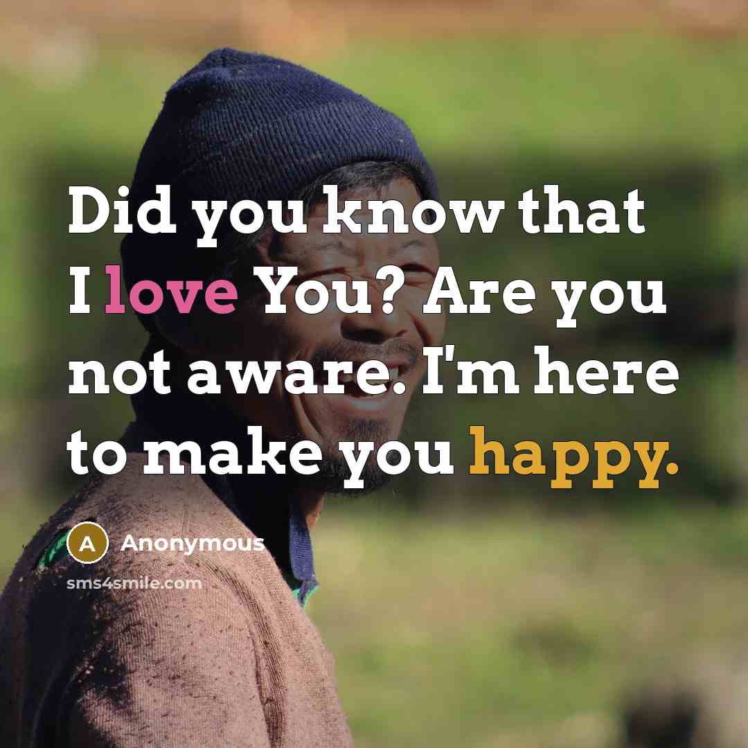 “Did you know that I love You? Are you not aware. I'm here to make you happy.” quote by Anonymous