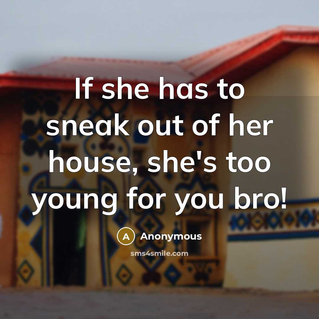 “If she has to sneak out of her house, she's too young for you bro!” quote by Anonymous