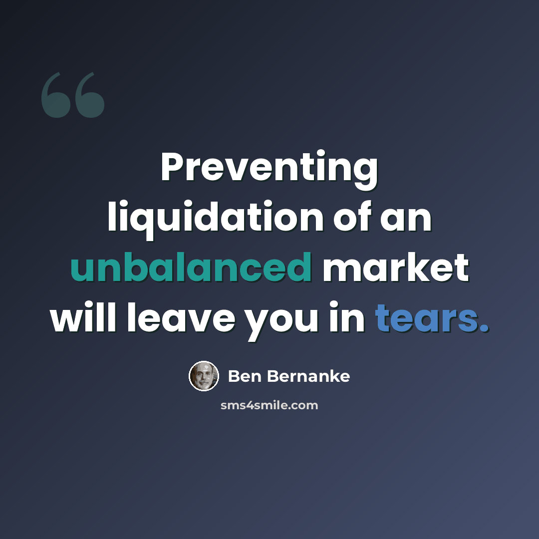 “Preventing liquidation of an unbalanced market will leave you in tears.” quote by Ben Bernanke