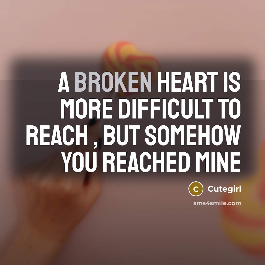“A broken heart is more difficult to reach , but somehow you reached mine” quote by Cutegirl