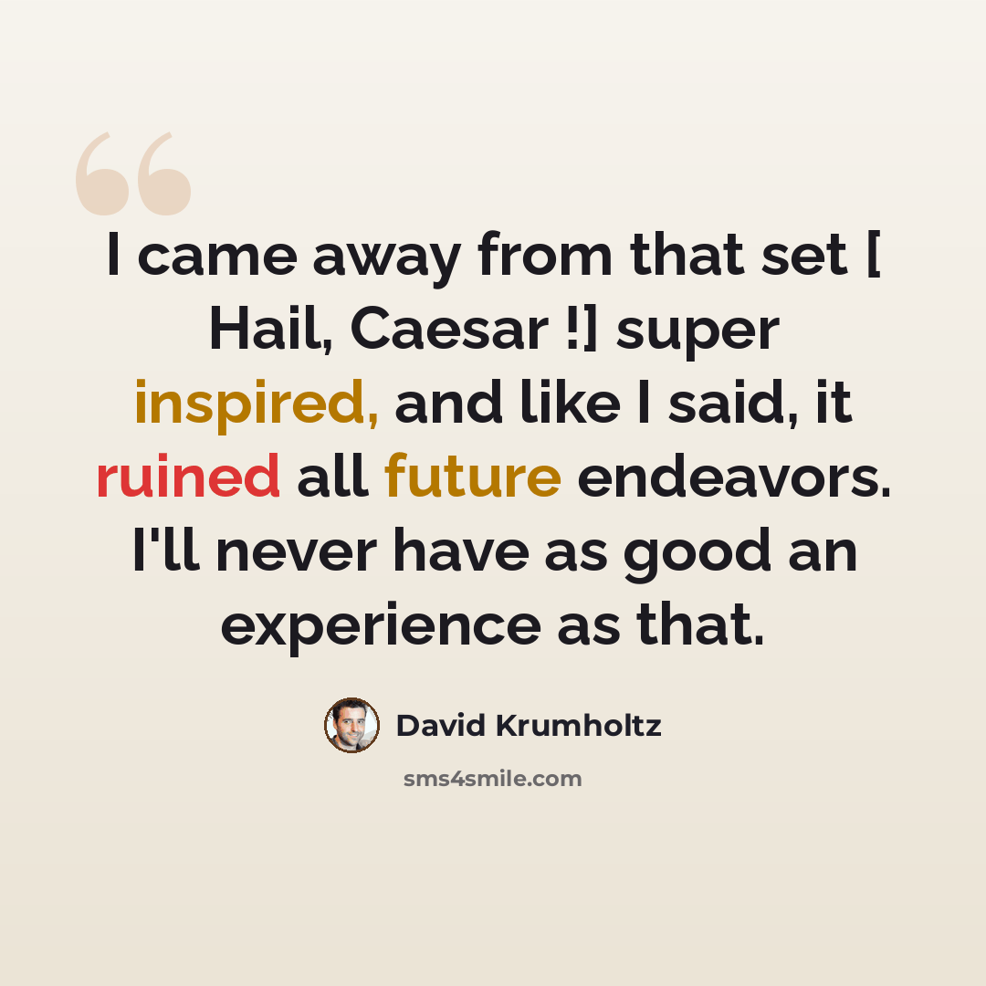 “I came away from that set [ Hail, Caesar !] super inspired, and like I said, it ruined all future endeavors. I'll never have as good an experience as that.” quote by David Krumholtz