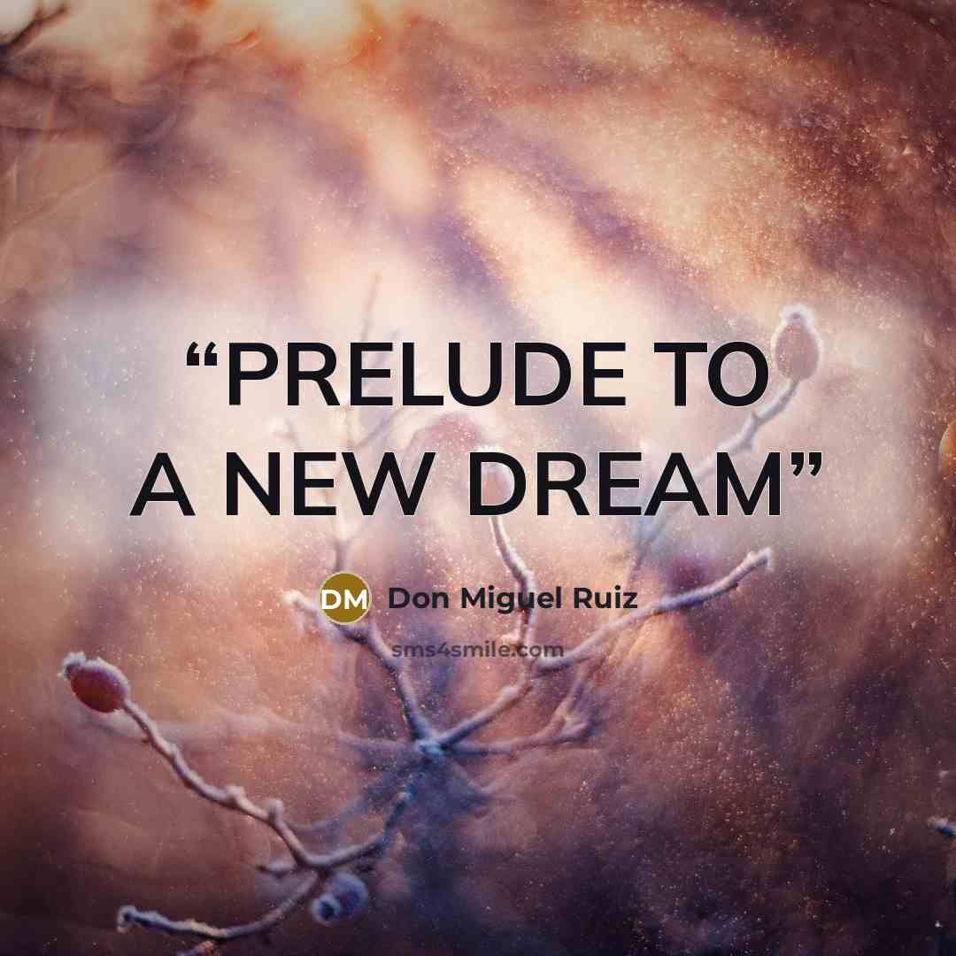 “PRELUDE TO A NEW DREAM” quote by don Miguel Ruiz