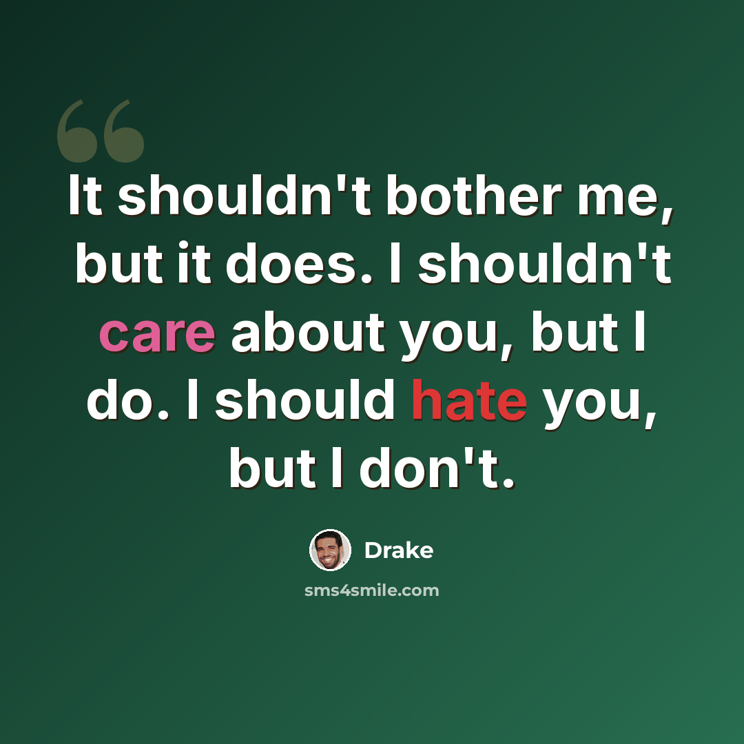“It shouldn't bother me, but it does. I shouldn't care about you, but I do. I should hate you, but I don't.” quote by Drake