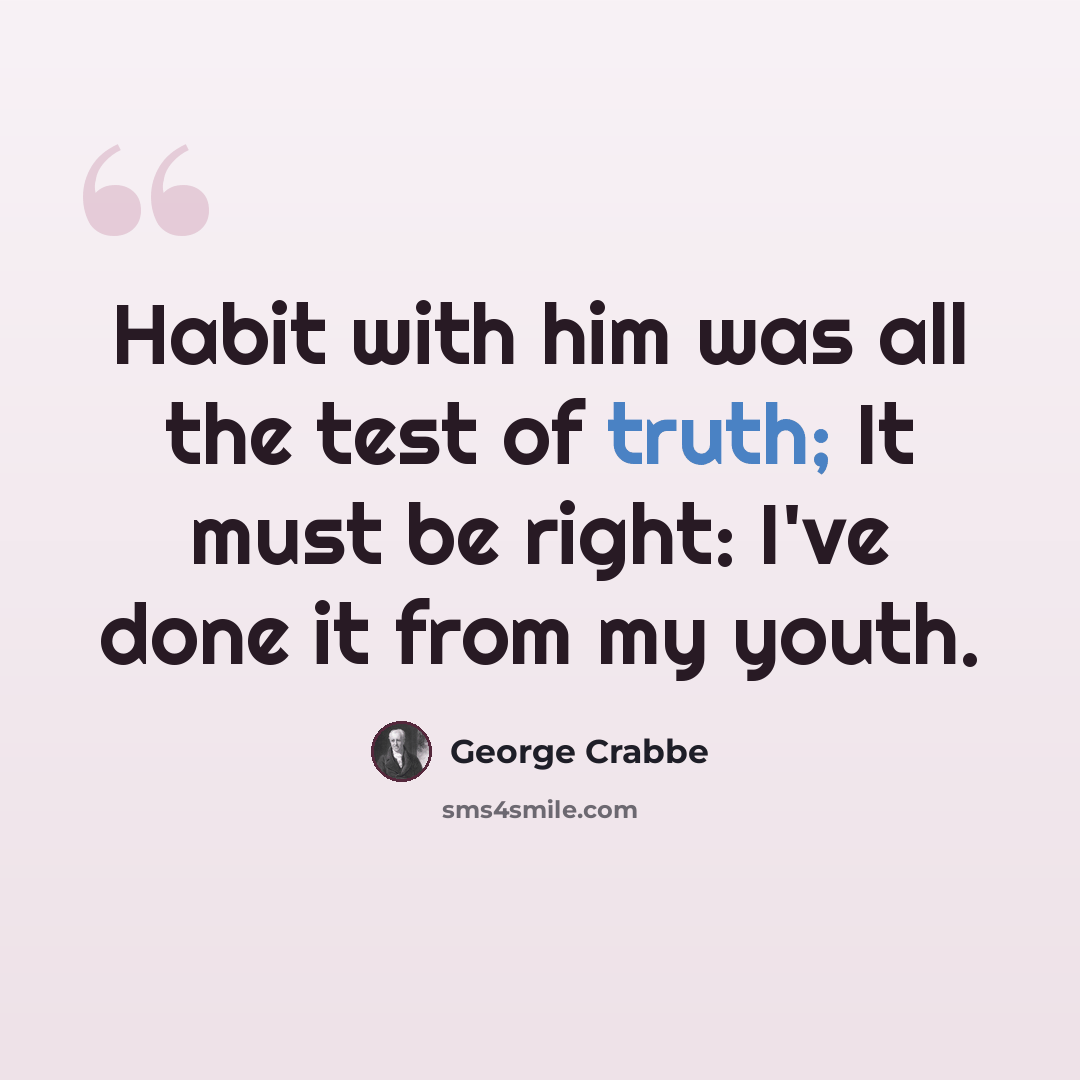 “Habit with him was all the test of truth; It must be right: I've done it from my youth.” quote by George Crabbe