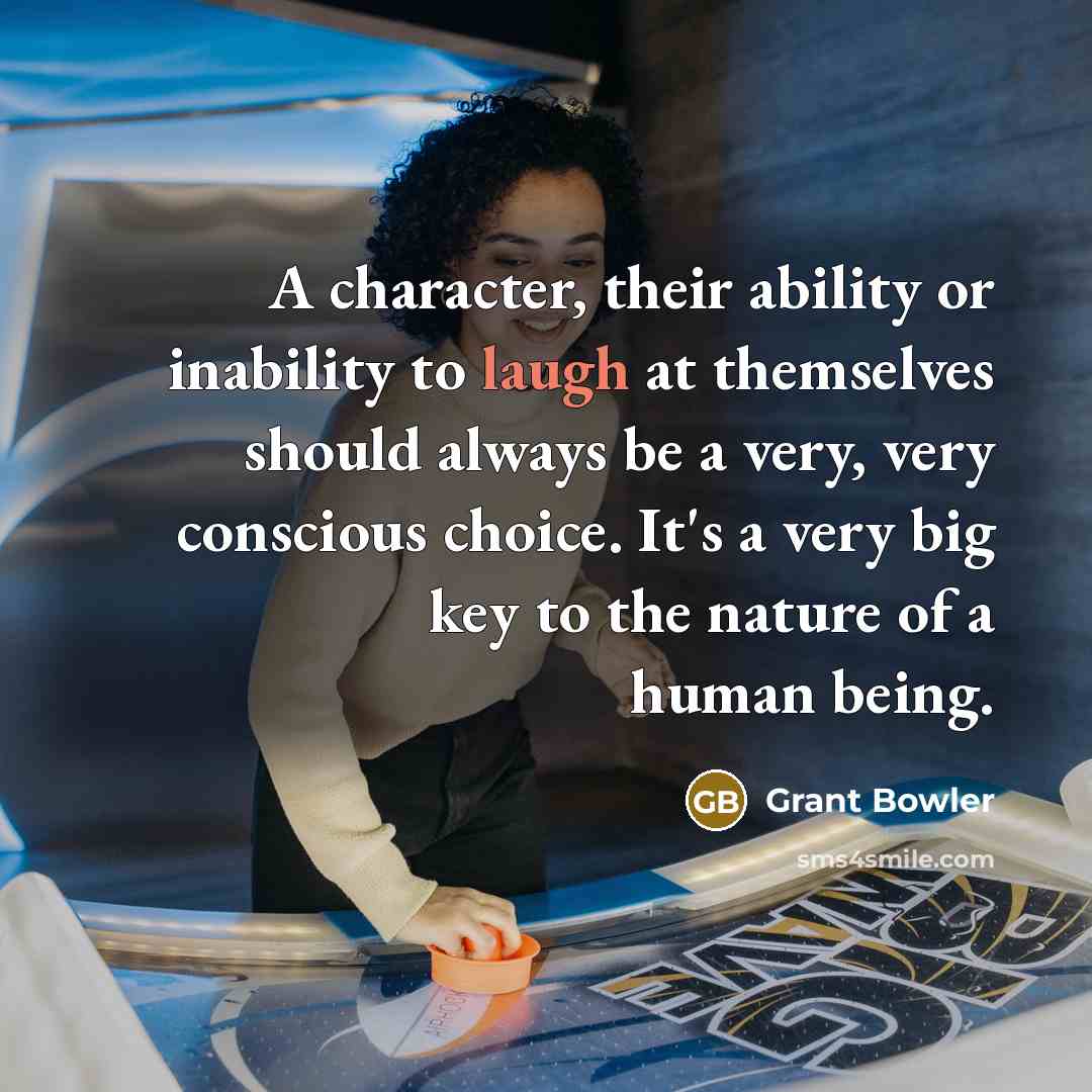 “A character, their ability or inability to laugh at themselves should always be a very, very conscious choice. It's a very big key to the nature of a human being.” quote by Grant Bowler