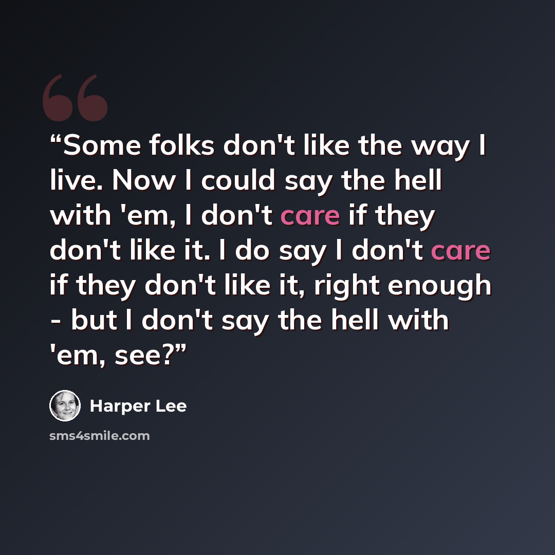 “Some folks don't like the way I live. Now I could say the hell with 'em, I don't care if they don't like it. I do say I don't care if they don't like it, right enough - but I don't say the hell with 'em, see?” quote by Harper Lee