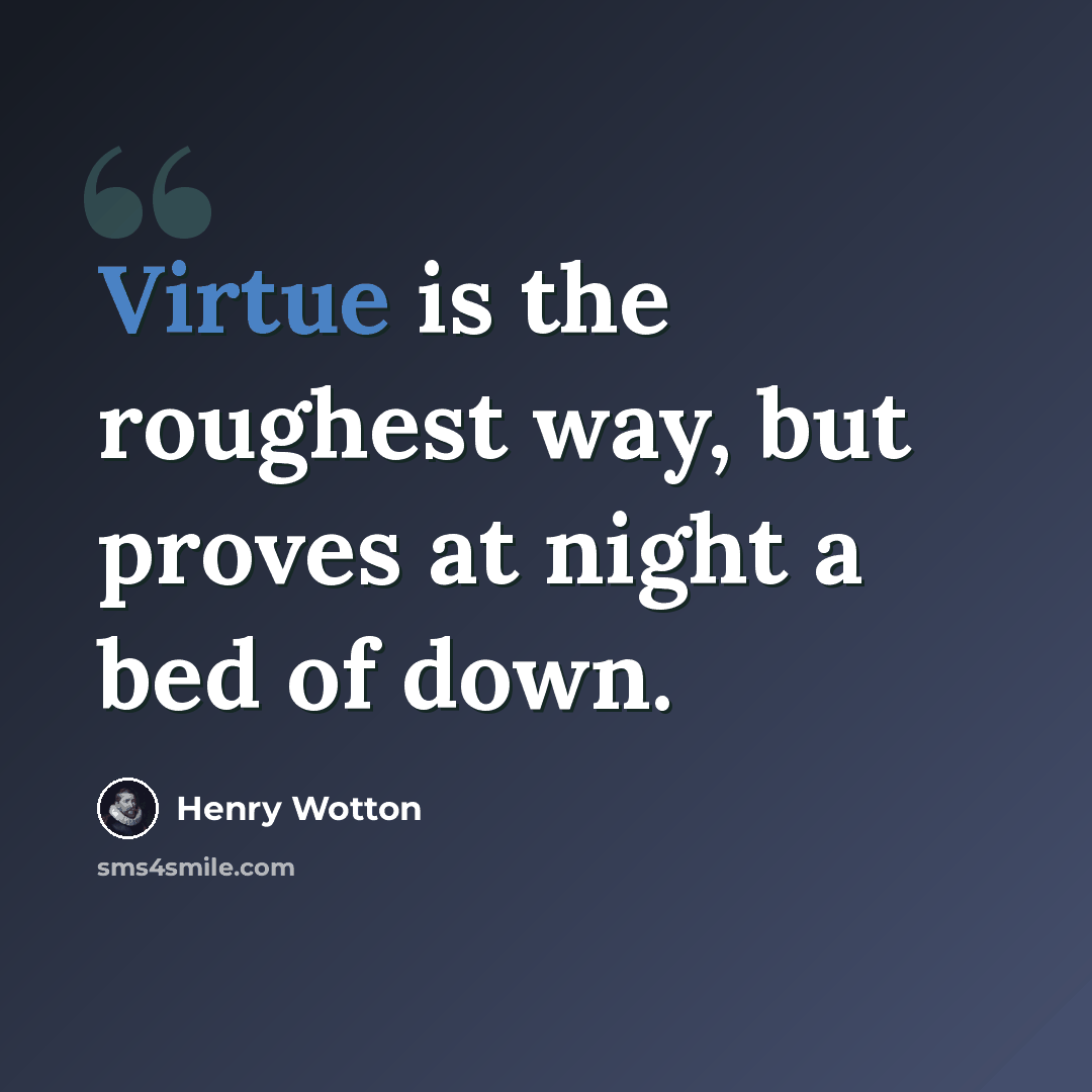 “Virtue is the roughest way, but proves at night a bed of down.” quote by Henry Wotton
