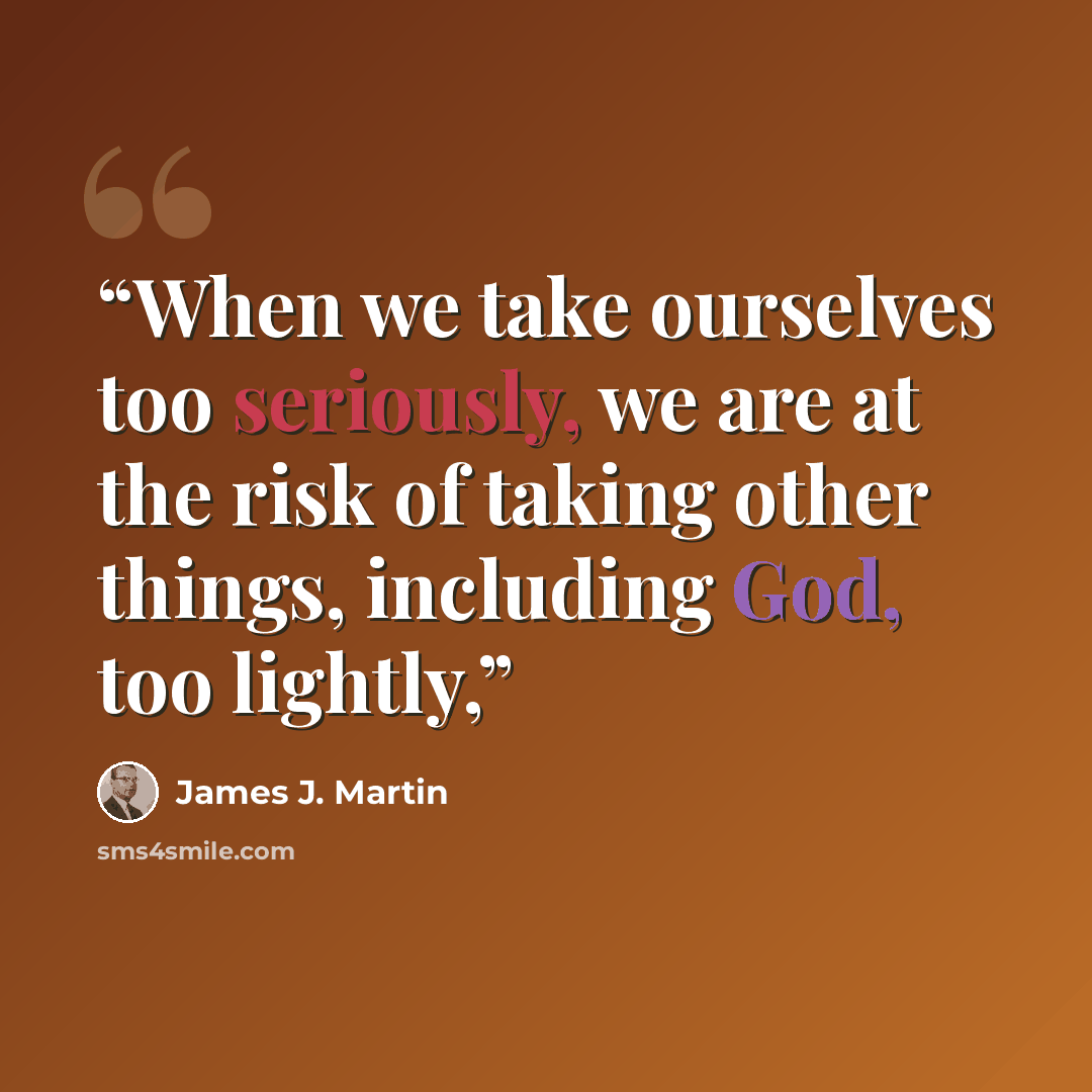 “When we take ourselves too seriously, we are at the risk of taking other things, including God, too lightly,” quote by James J. Martin