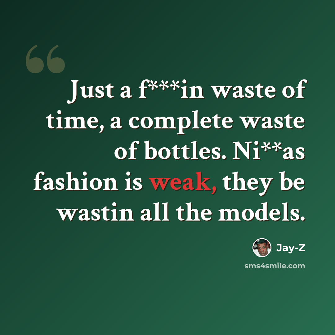 “Just a f***in waste of time, a complete waste of bottles. Ni**as fashion is weak, they be wastin all the models.” quote by Jay-Z