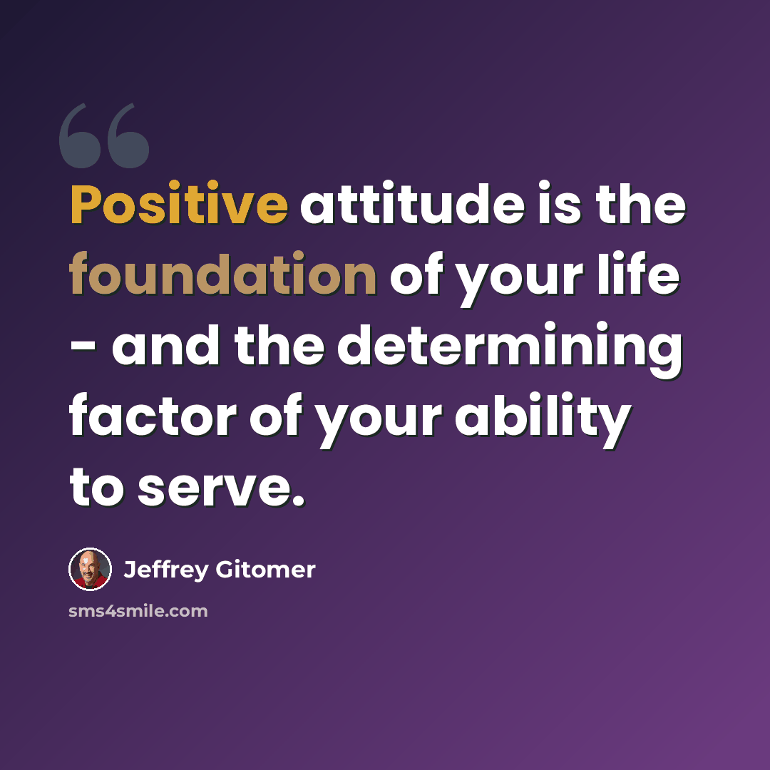 “Positive attitude is the foundation of your life - and the determining factor of your ability to serve.” quote by Jeffrey Gitomer